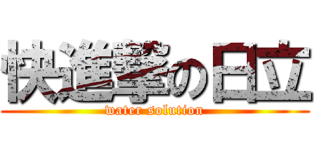 快進撃の日立 (water solution)