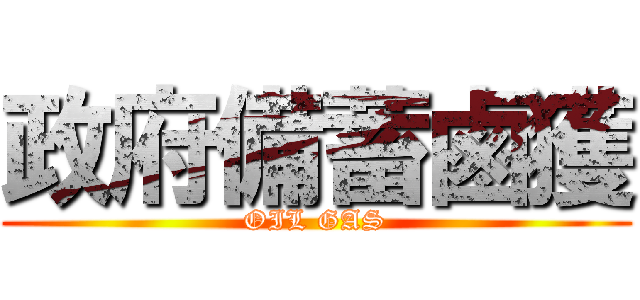 政府備蓄鹵獲 (OIL GAS)