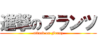 進撃のフランツ (attack on Franz)
