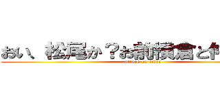 おい、松尾か？お前横倉と仲いいよな (attack on titan)