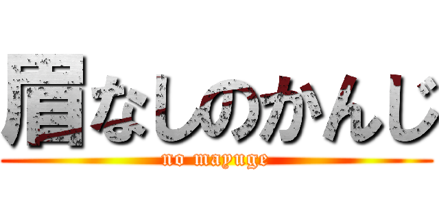 眉なしのかんじ (no mayuge)