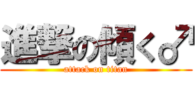 進撃の傾く♂ (attack on titan)