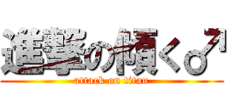進撃の傾く♂ (attack on titan)
