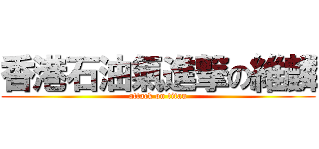 香港石油氣進撃の維麟 (attack on titan)