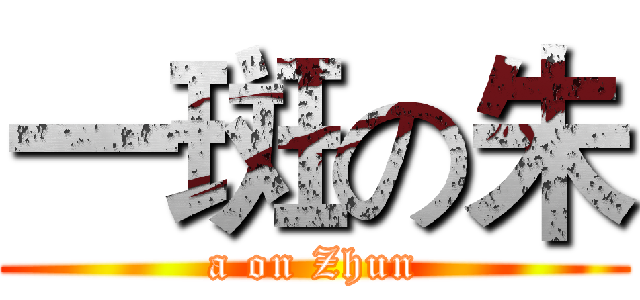 一斑の朱 (a on Zhun)