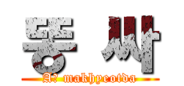 똥 싸 (Aㅏ makhyeotda)