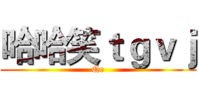 哈哈笑ｔｇｖｊ (Qe)