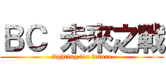ＢＣ 未來之戰 (fighting for future)