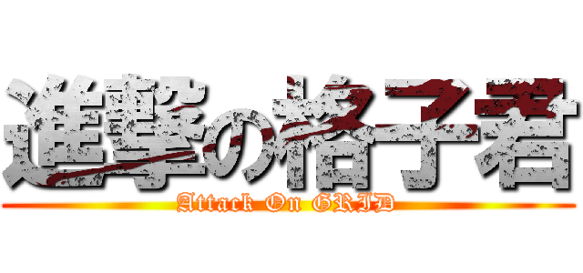 進撃の格子君 (Attack On GRID)