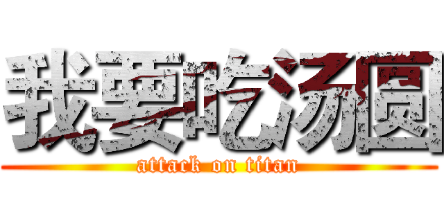 我要吃汤圆 (attack on titan)