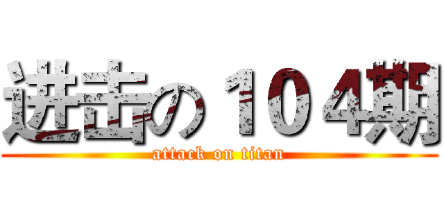 进击の１０４期 (attack on titan)