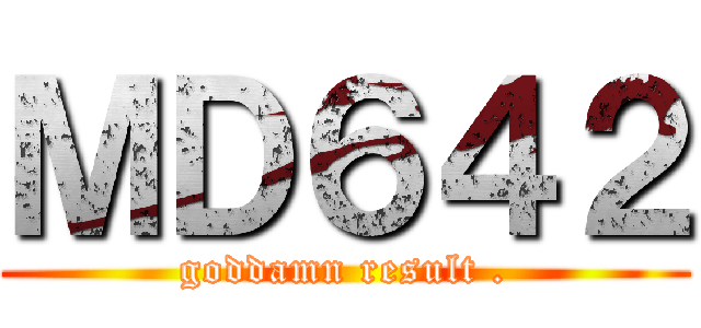 ＭＤ６４２ (goddamn result .)