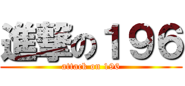 進撃の１９６ (attack on 196)