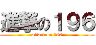 進撃の１９６ (attack on 196)