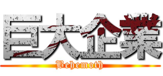 巨大企業 (Behemoth)