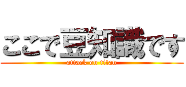 ここで豆知識です (attack on titan)