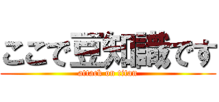 ここで豆知識です (attack on titan)