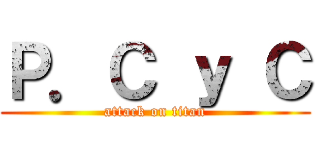 Ｐ．Ｃ ｙ Ｃ (attack on titan)