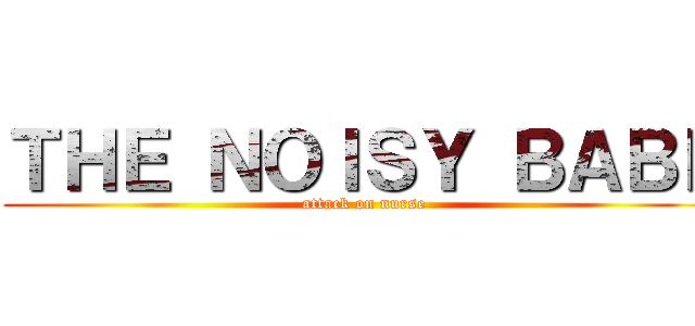 ＴＨＥ ＮＯＩＳＹ ＢＡＢＥ (attack on nurse)