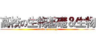 高校の生物基礎＆生物 (crush on biology)