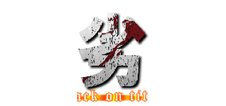 劣 (attack on titan)