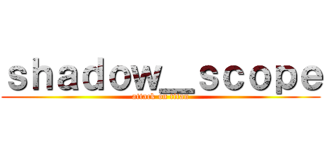 ｓｈａｄｏｗ＿ｓｃｏｐｅ (attack on titan)