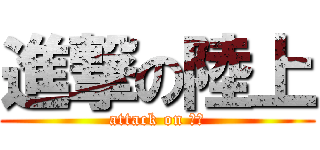 進撃の陸上 (attack on 陸上)