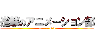 進撃のアニメーション部 (attack on club)
