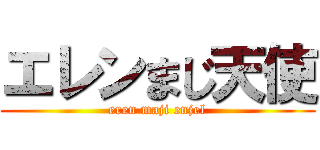 エレンまじ天使 (eren maji enjel)