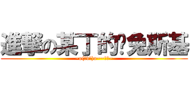 進撃の某丁的♥兔斯基 (~o(≧v≦)o~~好棒~)