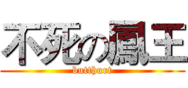不死の鳳王 (butthurt)
