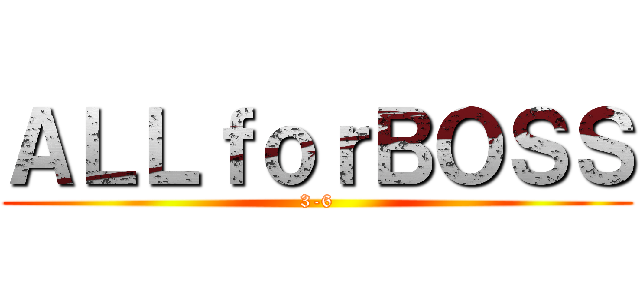 ＡＬＬｆｏｒＢＯＳＳ (3-6)