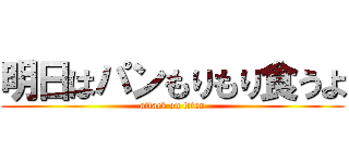 明日はパンもりもり食うよ (attack on titan)