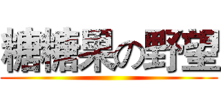 糖糖果の野望 ()