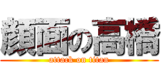 顔面の高橋 (attack on titan)