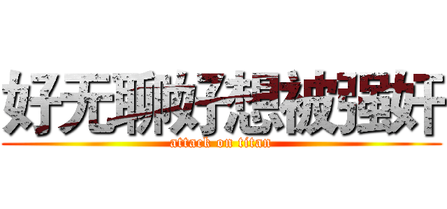 好无聊好想被强奸 (attack on titan)