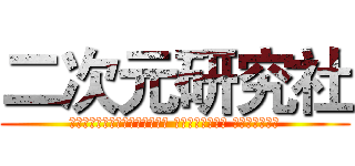 二次元研究社 (Ｔｗｏ－ｄｉｍｅｎｓｉｏｎａｌ Ｒｅｓｅａｒｃｈ Ｓｏｃｉｅｔｙ)