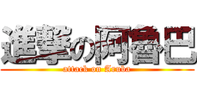 進撃の阿魯巴 (attack on Aruba)
