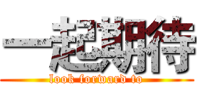 一起期待 (look forward to)