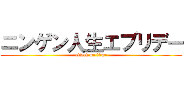 ニンゲン人生エブリデー (attack on titan)