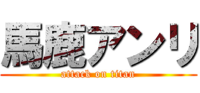 馬鹿アンリ (attack on titan)