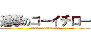 進撃のコーイチロー (attack on kamado-ma)