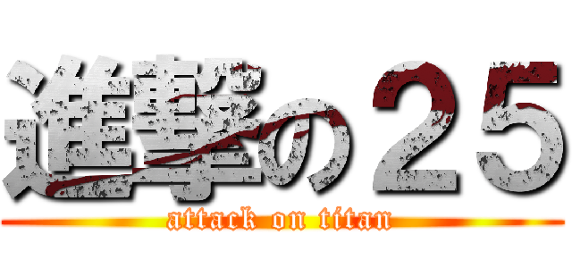 進撃の２５ (attack on titan)