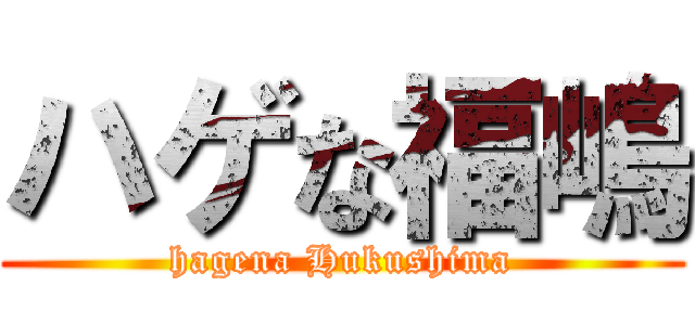 ハゲな福嶋 (hagena Hukushima)