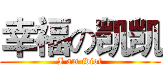 幸福の凯凯 (I am idiot)
