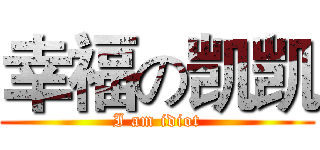 幸福の凯凯 (I am idiot)