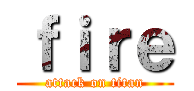 ｆｉｒｅ (attack on titan)