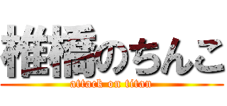 椎橋のちんこ (attack on titan)