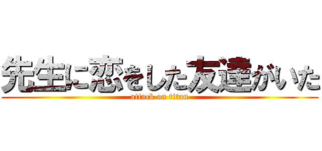 先生に恋をした友達がいた (attack on titan)