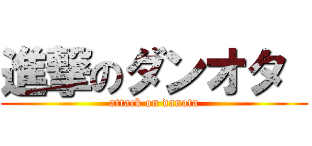 進撃のダンオタ  (attack on danota)